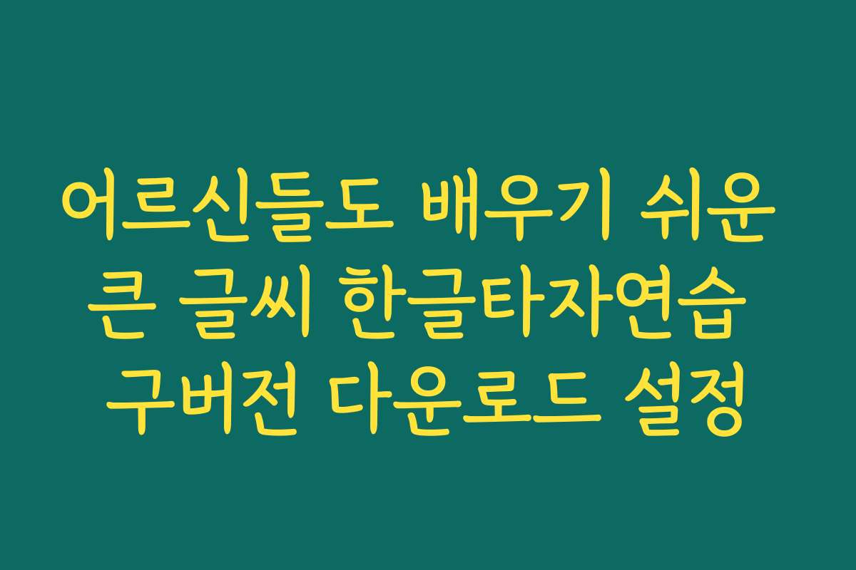 어르신들도 배우기 쉬운 큰 글씨 한글타자연습 구버전 다운로드 설정