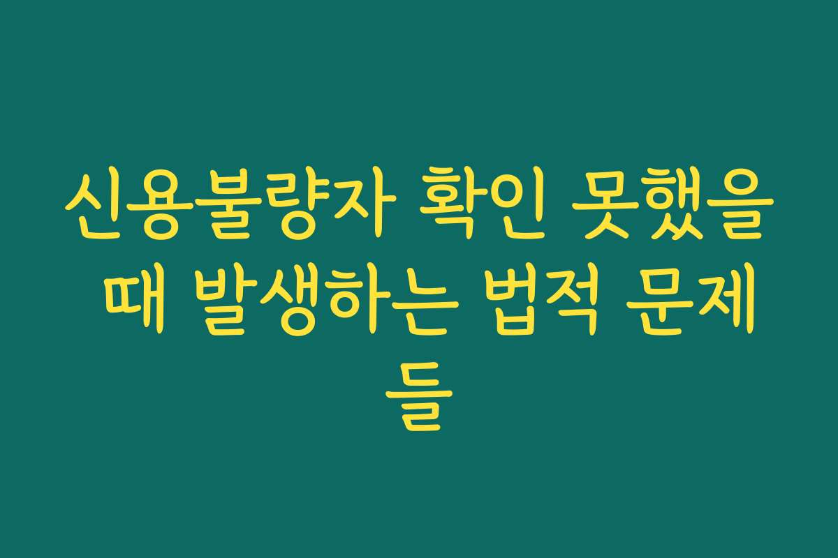 신용불량자 확인 못했을 때 발생하는 법적 문제들