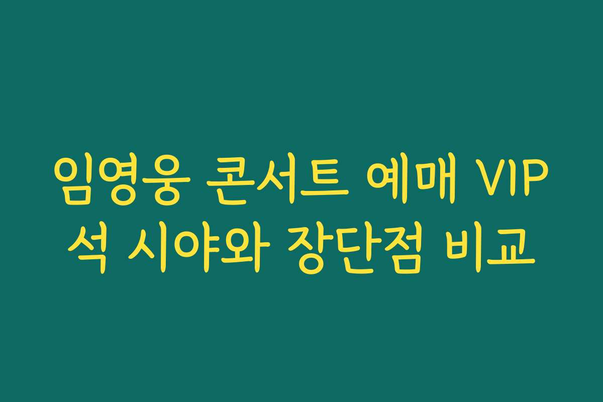 임영웅 콘서트 예매 VIP석 시야와 장단점 비교