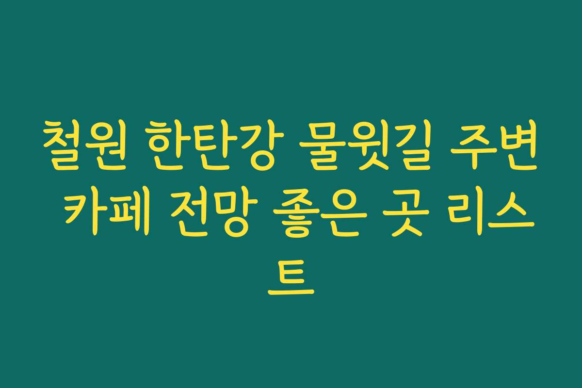 철원 한탄강 물윗길 주변 카페 전망 좋은 곳 리스트