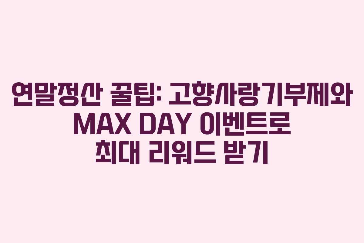 연말정산 꿀팁: 고향사랑기부제와 MAX DAY 이벤트로 최대 리워드 받기