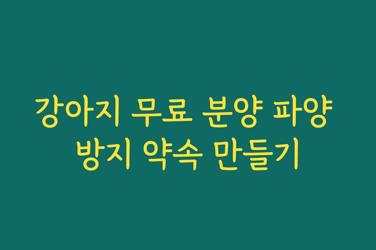 강아지 무료 분양 파양 방지 약속 만들기