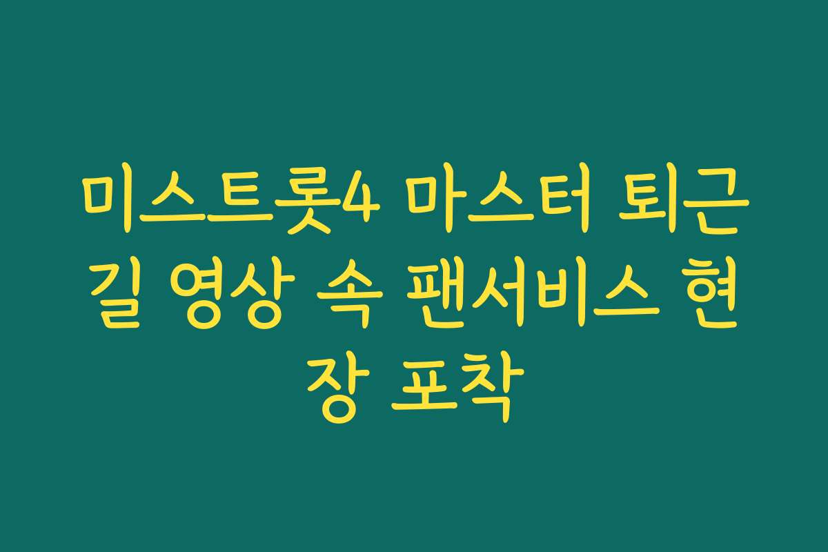 미스트롯4 마스터 퇴근길 영상 속 팬서비스 현장 포착