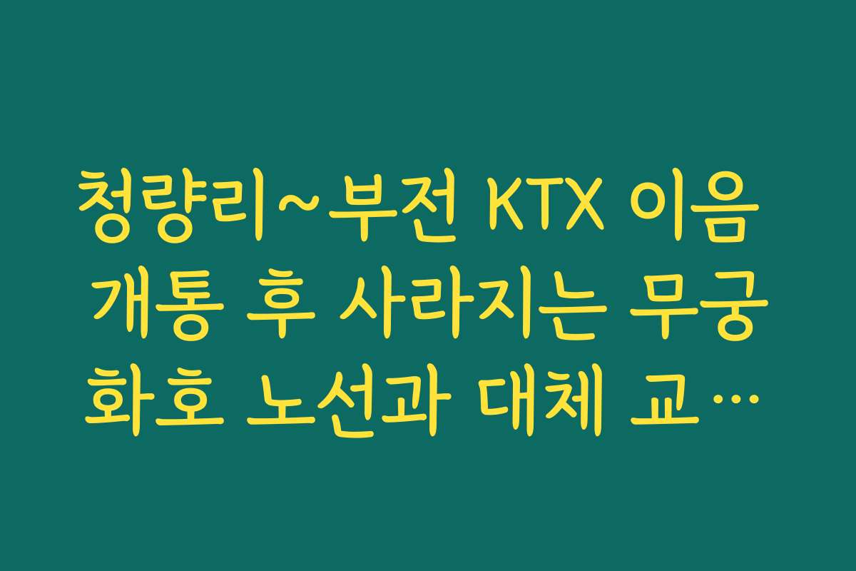 청량리~부전 KTX 이음 개통 후 사라지는 무궁화호 노선과 대체 교통편