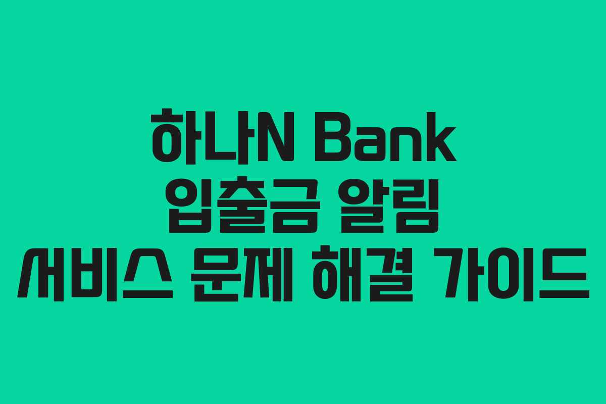 하나N Bank 입출금 알림 서비스 문제 해결 가이드 하나N Bank 입출금 알림 서비스 문제 해결 가이드