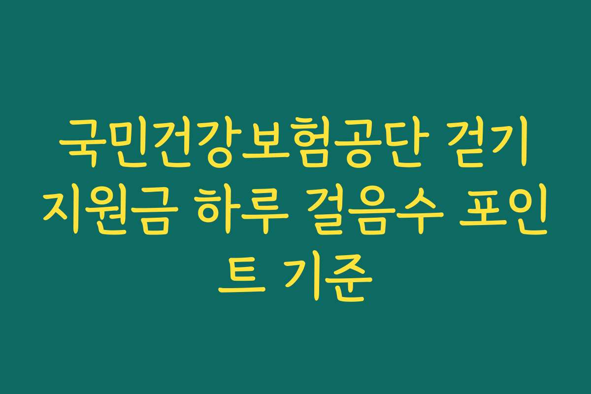 국민건강보험공단 걷기지원금 하루 걸음수 포인트 기준