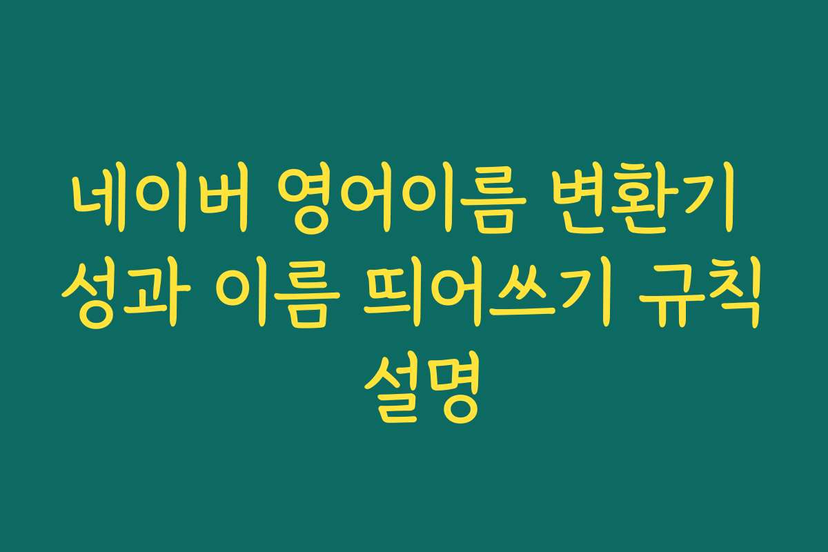네이버 영어이름 변환기 성과 이름 띄어쓰기 규칙 설명