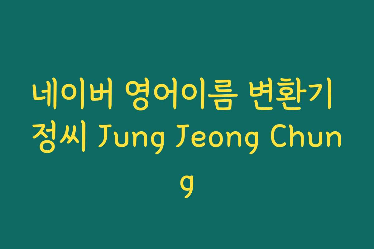 네이버 영어이름 변환기 정씨 Jung Jeong Chung
