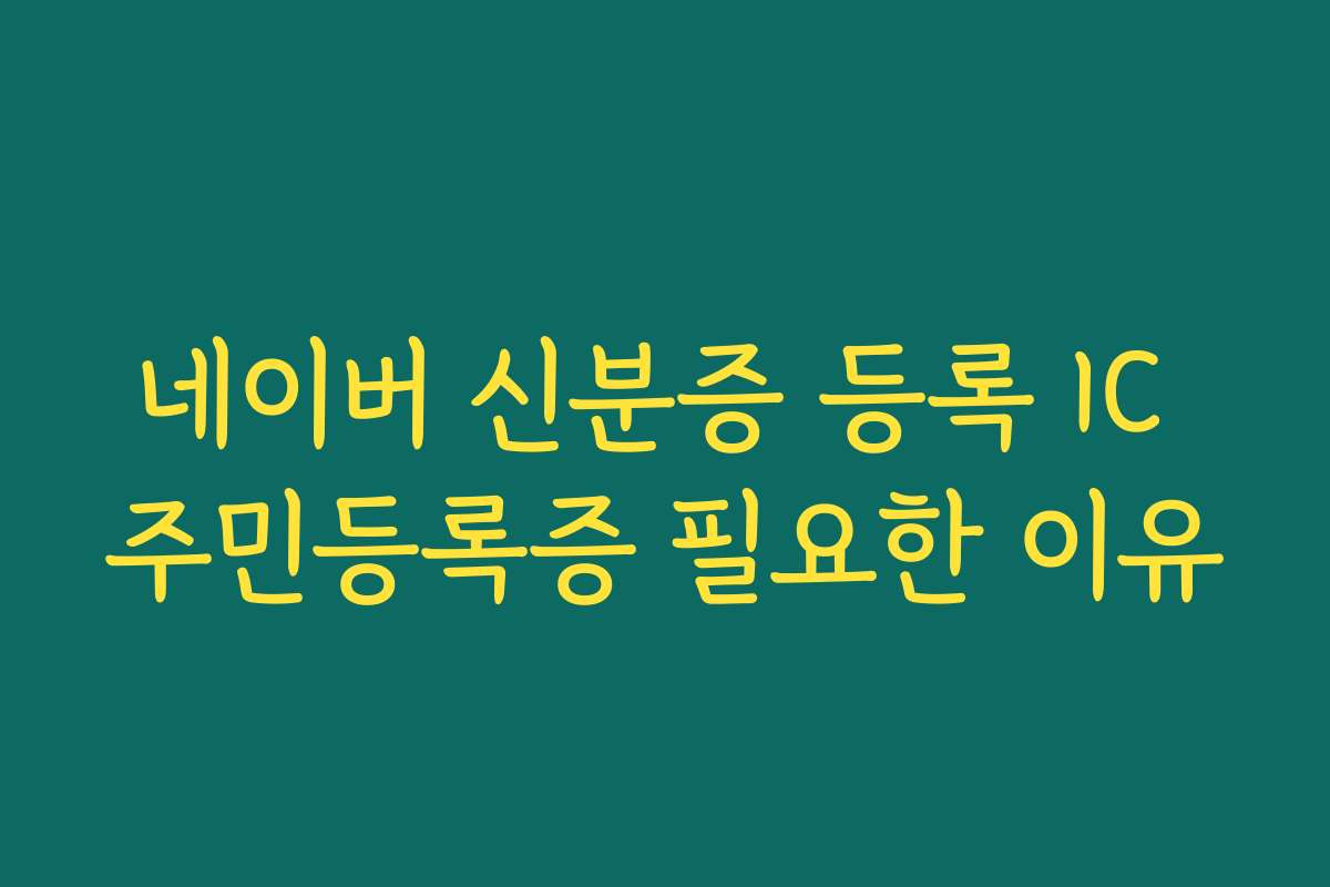 네이버 신분증 등록 IC 주민등록증 필요한 이유