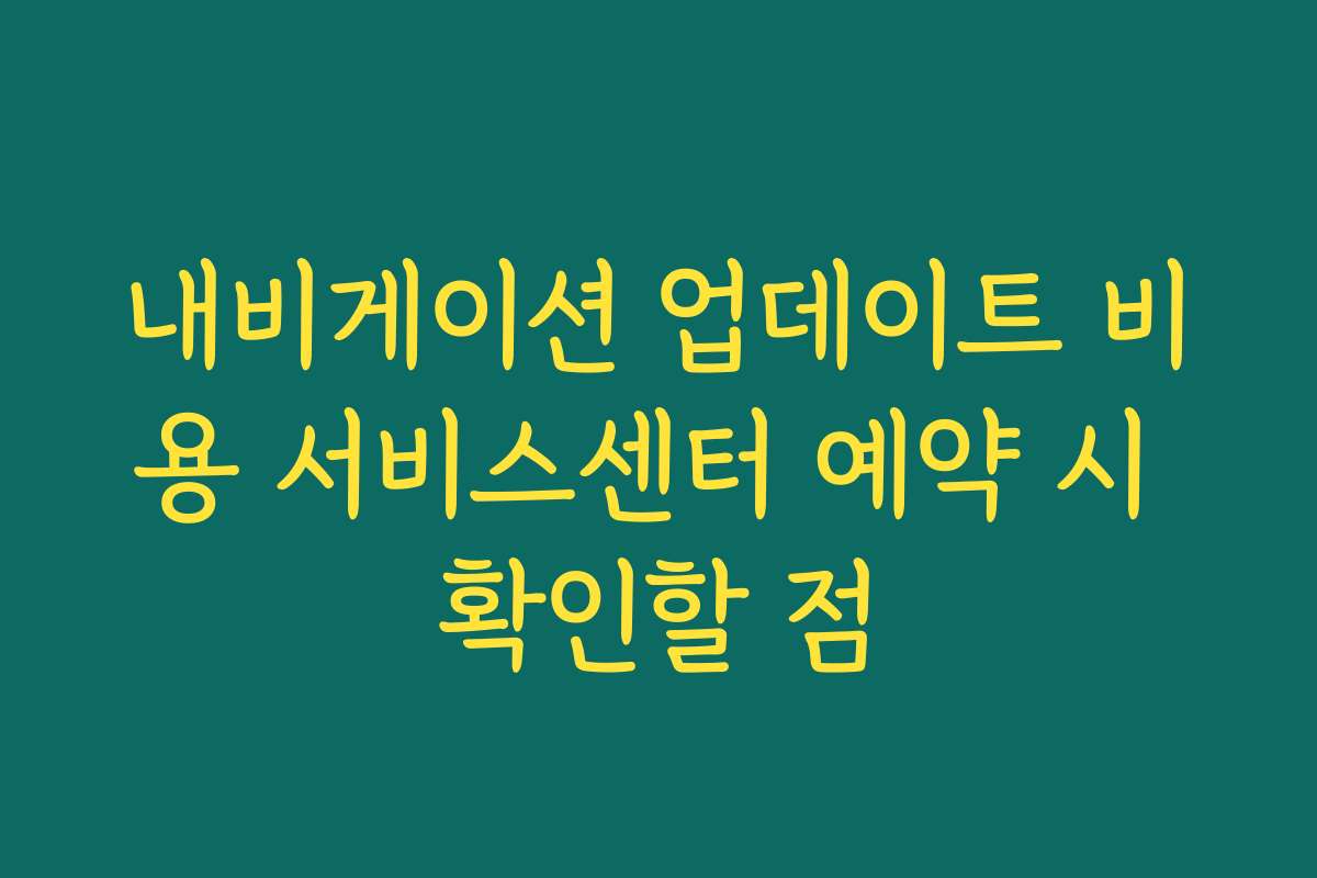내비게이션 업데이트 비용 서비스센터 예약 시 확인할 점