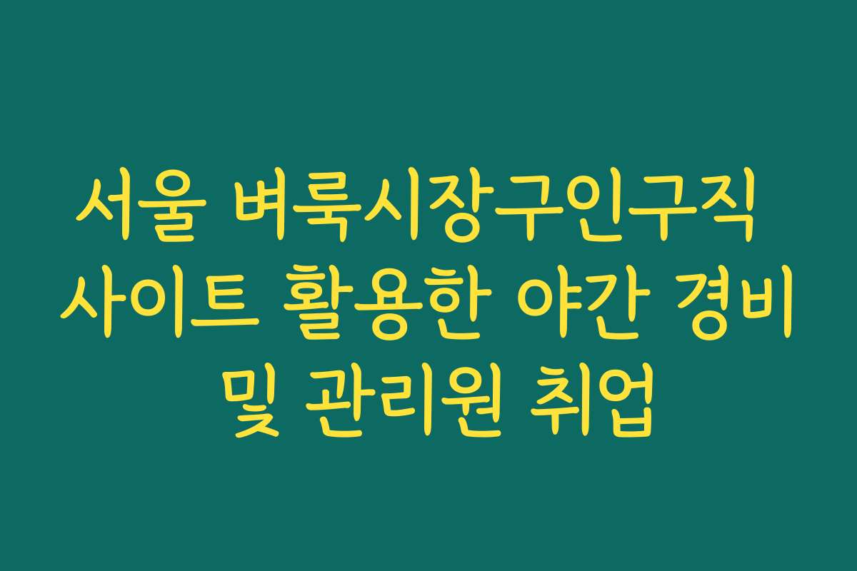 서울 벼룩시장구인구직 사이트 활용한 야간 경비 및 관리원 취업 서울 벼룩시장구인구직 사이트 활용한 야간 경비 및 관리원 취업