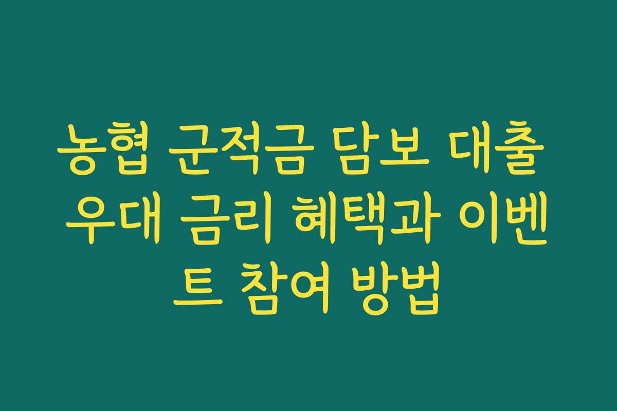 농협 군적금 담보 대출 우대 금리 혜택과 이벤트 참여 방법 농협 군적금 담보 대출 우대 금리 혜택과 이벤트 참여 방법