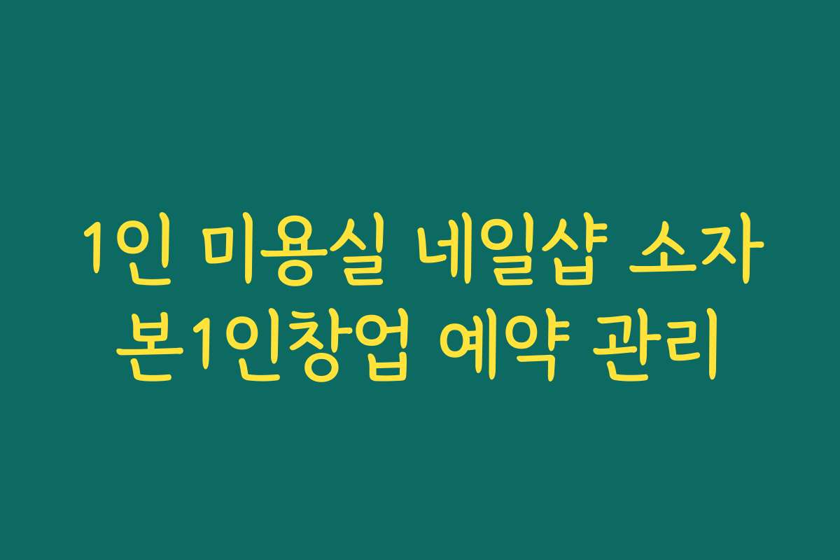 1인 미용실 네일샵 소자본1인창업 예약 관리