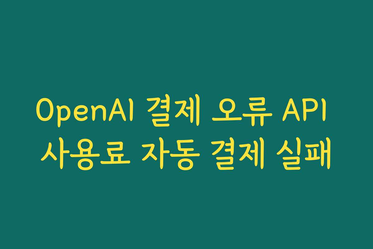 OpenAI 결제 오류 API 사용료 자동 결제 실패
