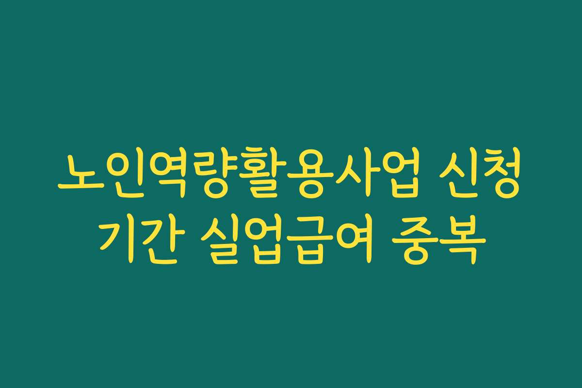 노인역량활용사업 신청기간 실업급여 중복