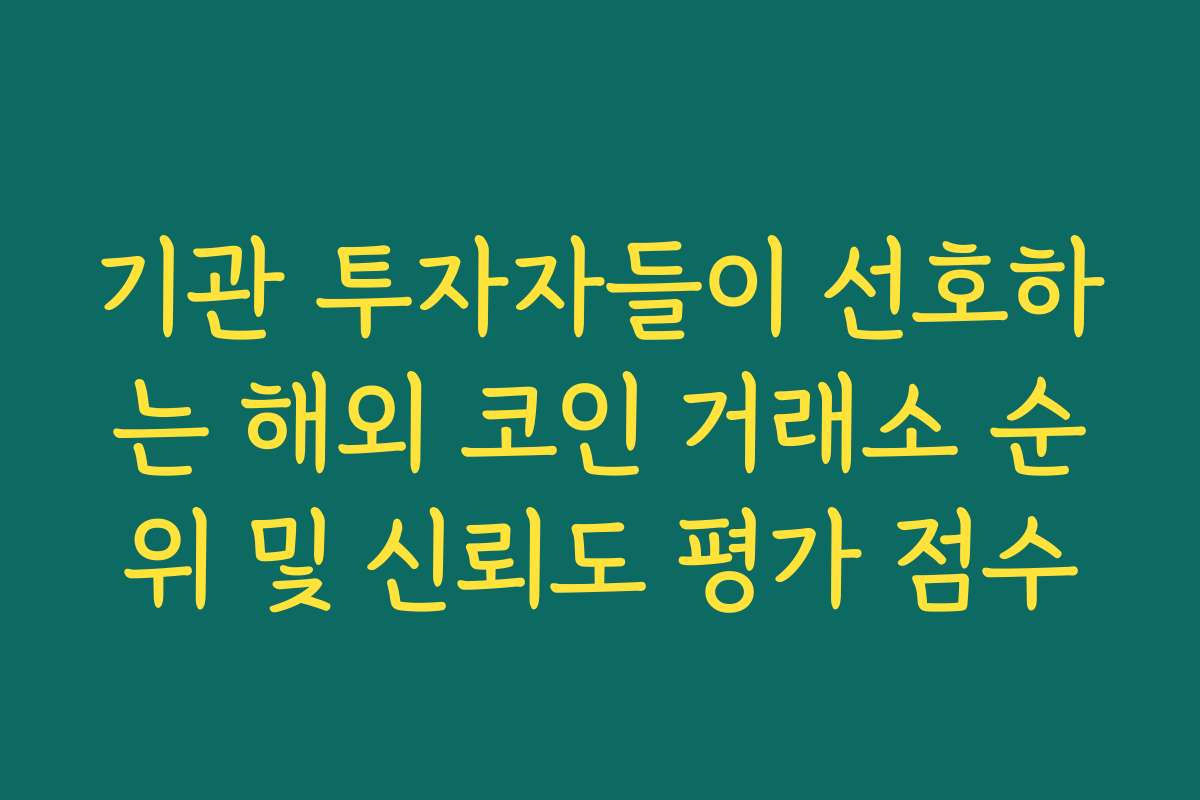 기관 투자자들이 선호하는 해외 코인 거래소 순위 및 신뢰도 평가 점수 기관 투자자들이 선호하는 해외 코인 거래소 순위 및 신뢰도 평가 점수