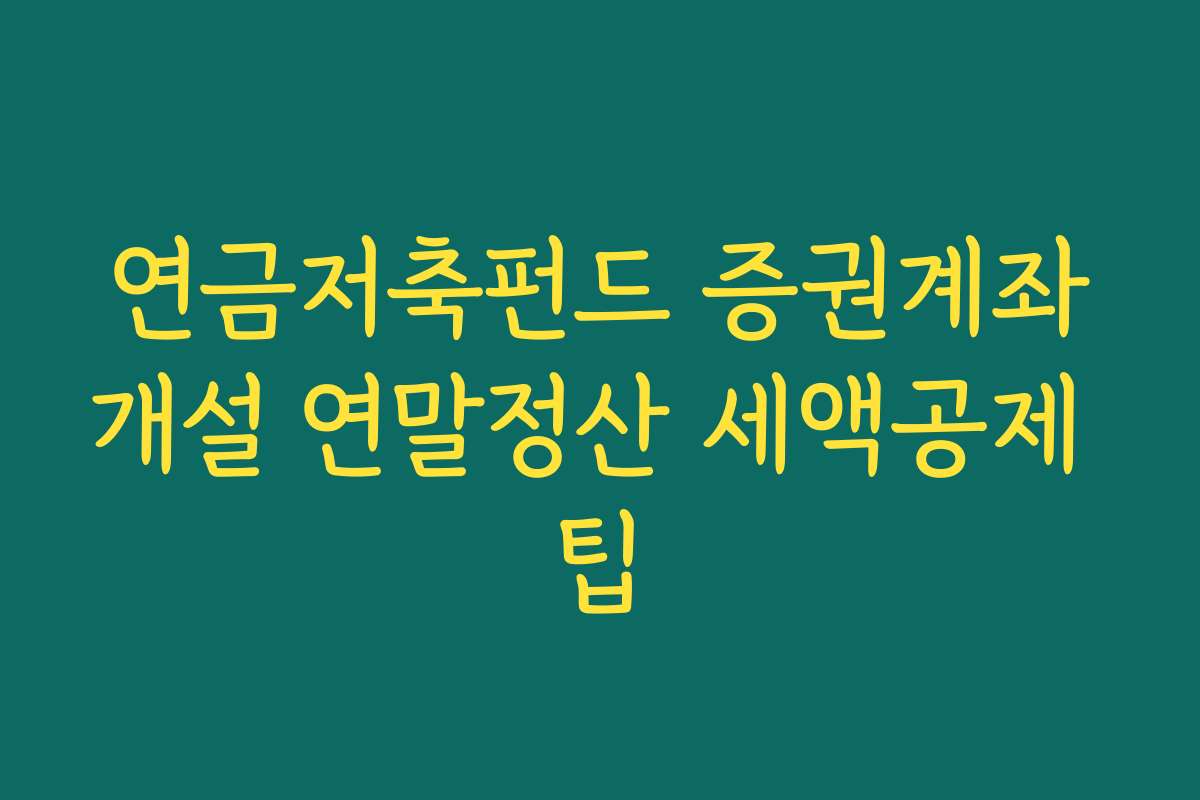연금저축펀드 증권계좌개설 연말정산 세액공제 팁