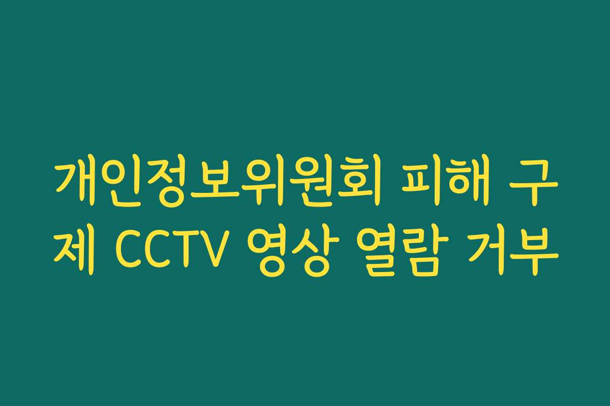 개인정보위원회 피해 구제 CCTV 영상 열람 거부