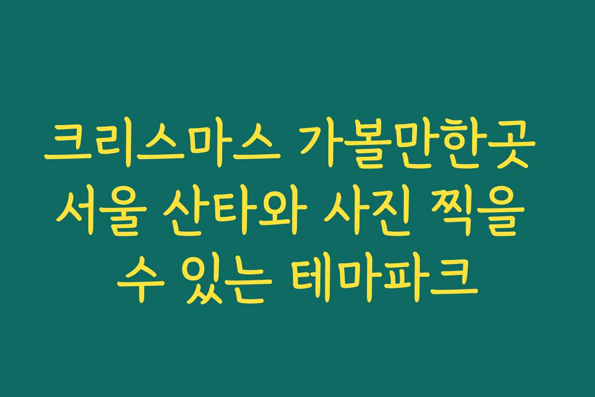 크리스마스 가볼만한곳 서울 산타와 사진 찍을 수 있는 테마파크