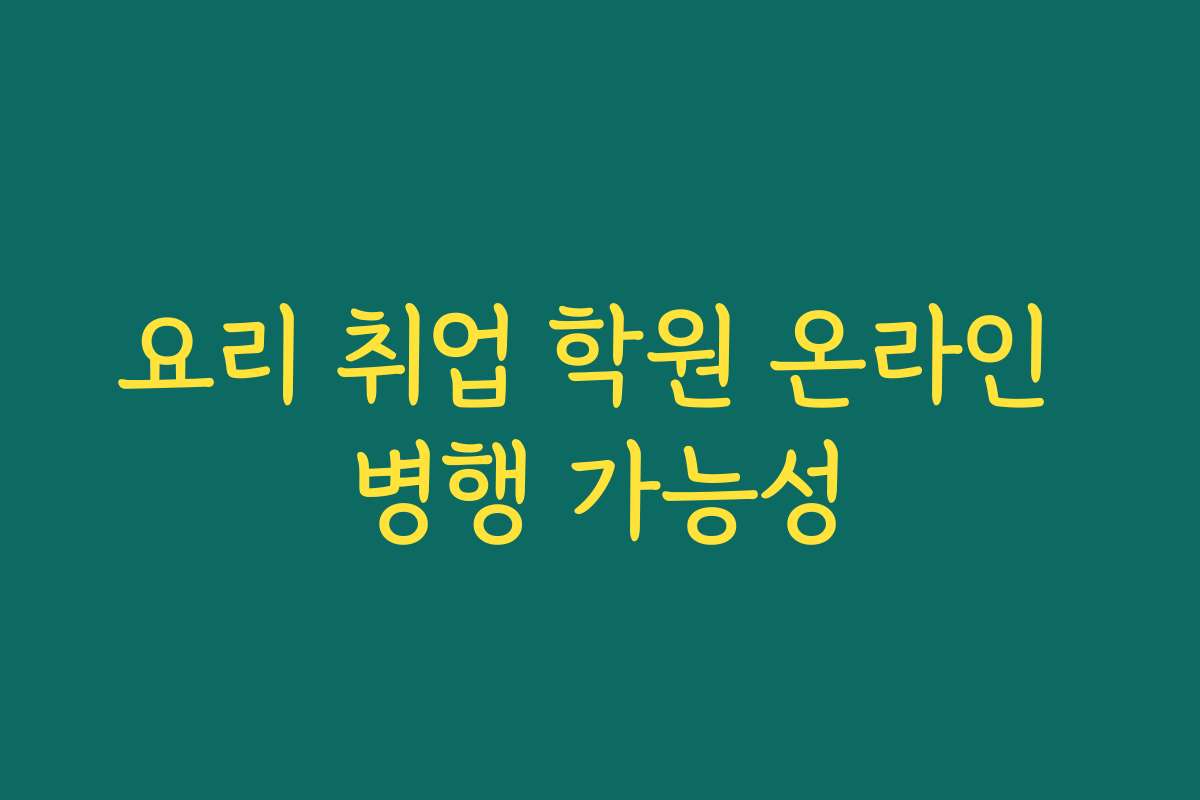 요리 취업 학원 온라인 병행 가능성