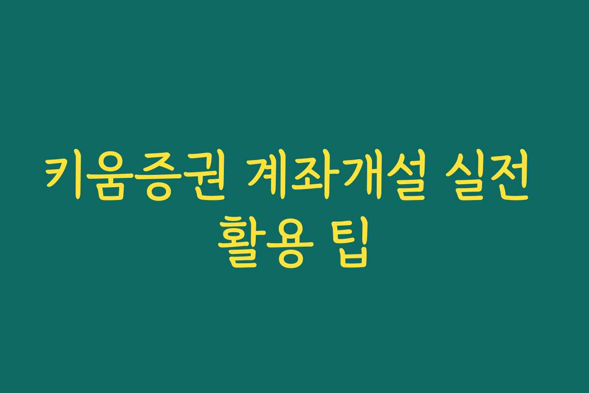 키움증권 계좌개설 실전 활용 팁