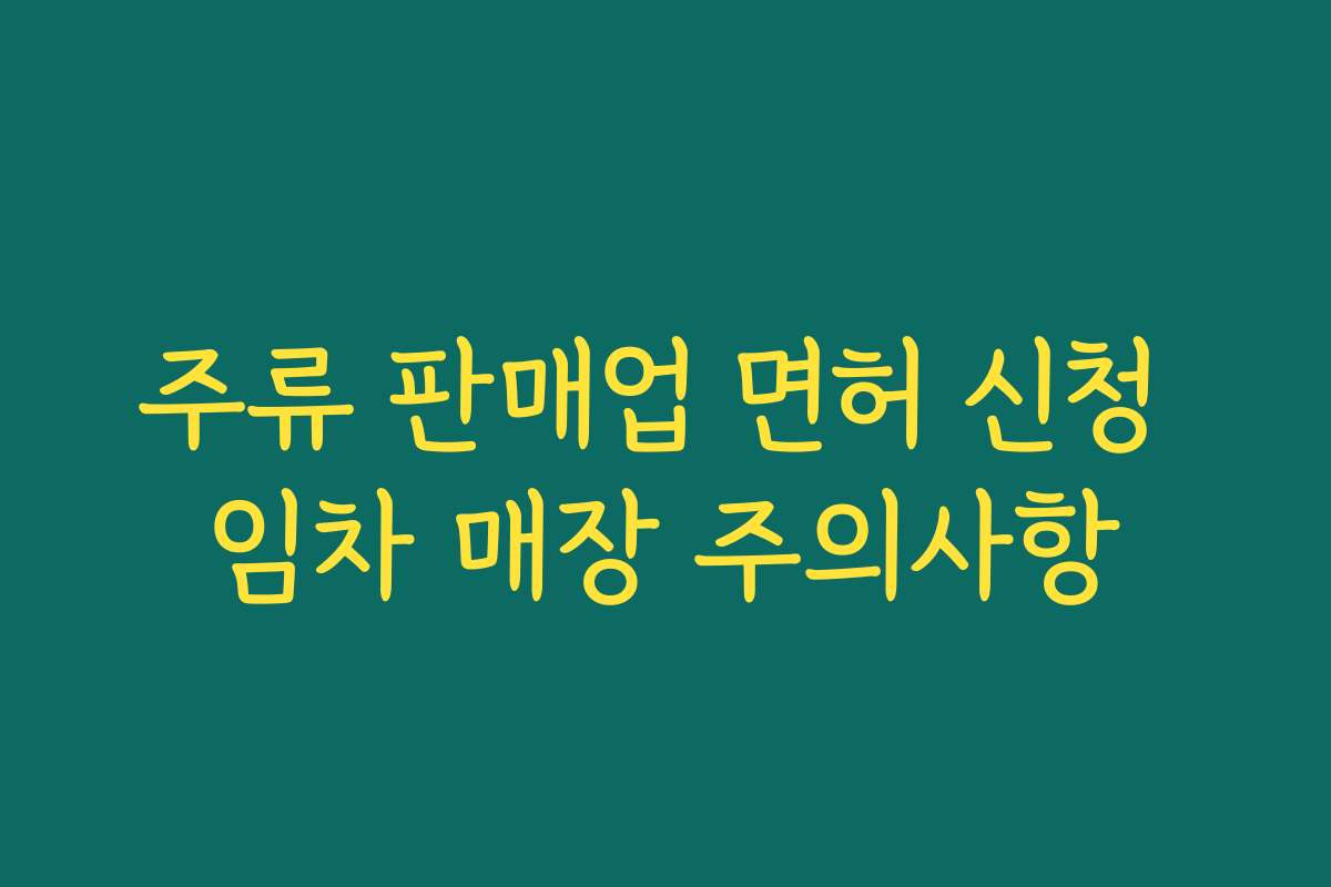 주류 판매업 면허 신청 임차 매장 주의사항