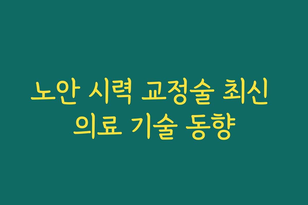 노안 시력 교정술 최신 의료 기술 동향