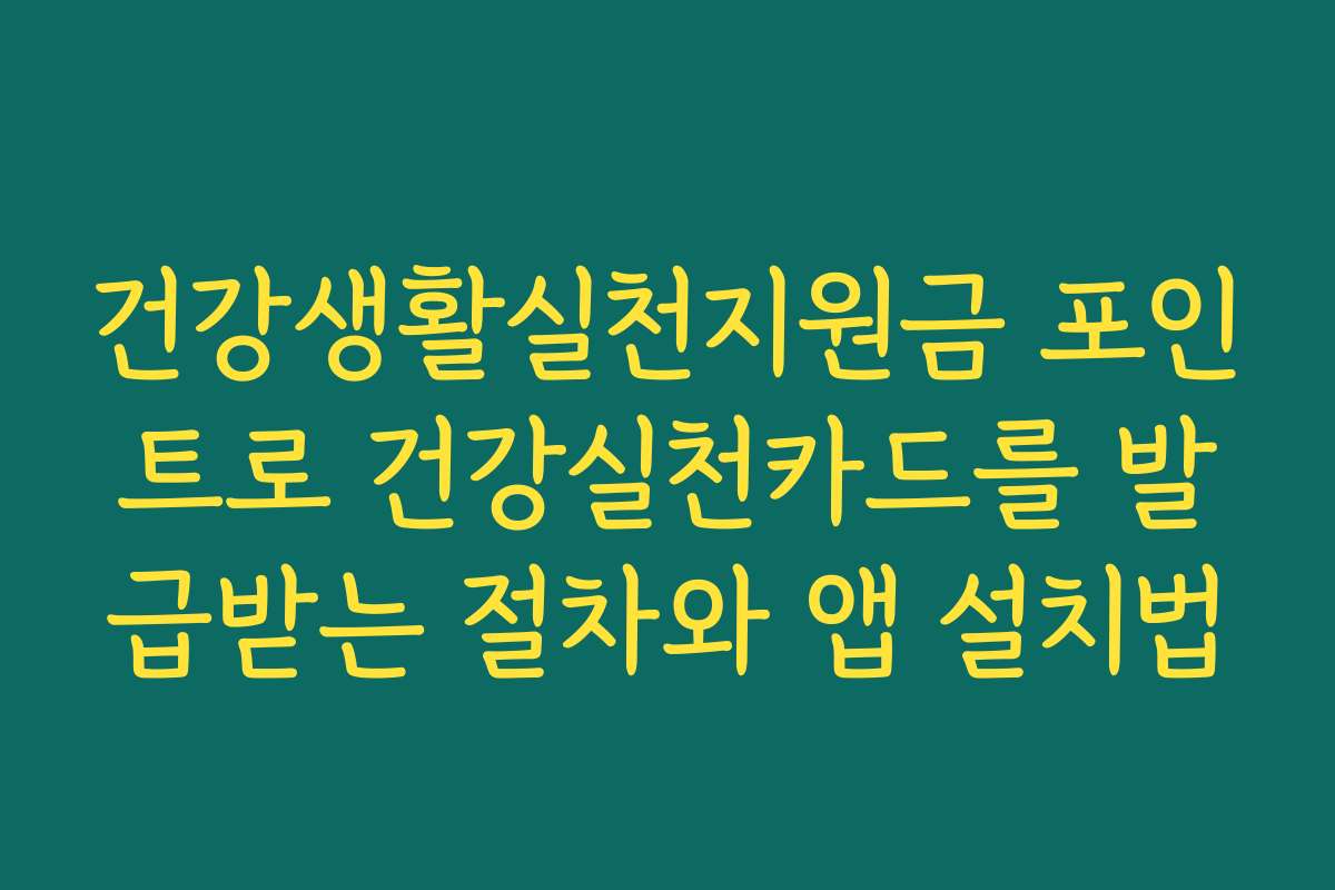 건강생활실천지원금 포인트로 건강실천카드를 발급받는 절차와 앱 설치법