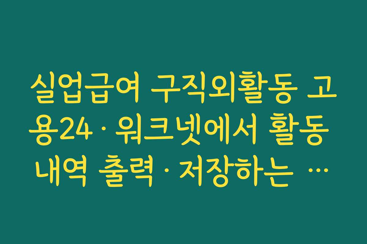 실업급여 구직외활동 고용24·워크넷에서 활동 내역 출력·저장하는 절차