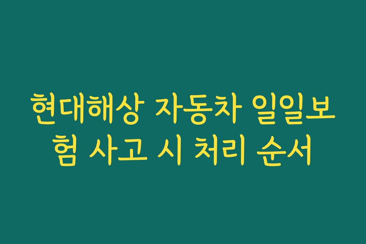 현대해상 자동차 일일보험 사고 시 처리 순서