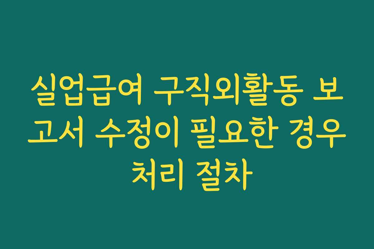 실업급여 구직외활동 보고서 수정이 필요한 경우 처리 절차