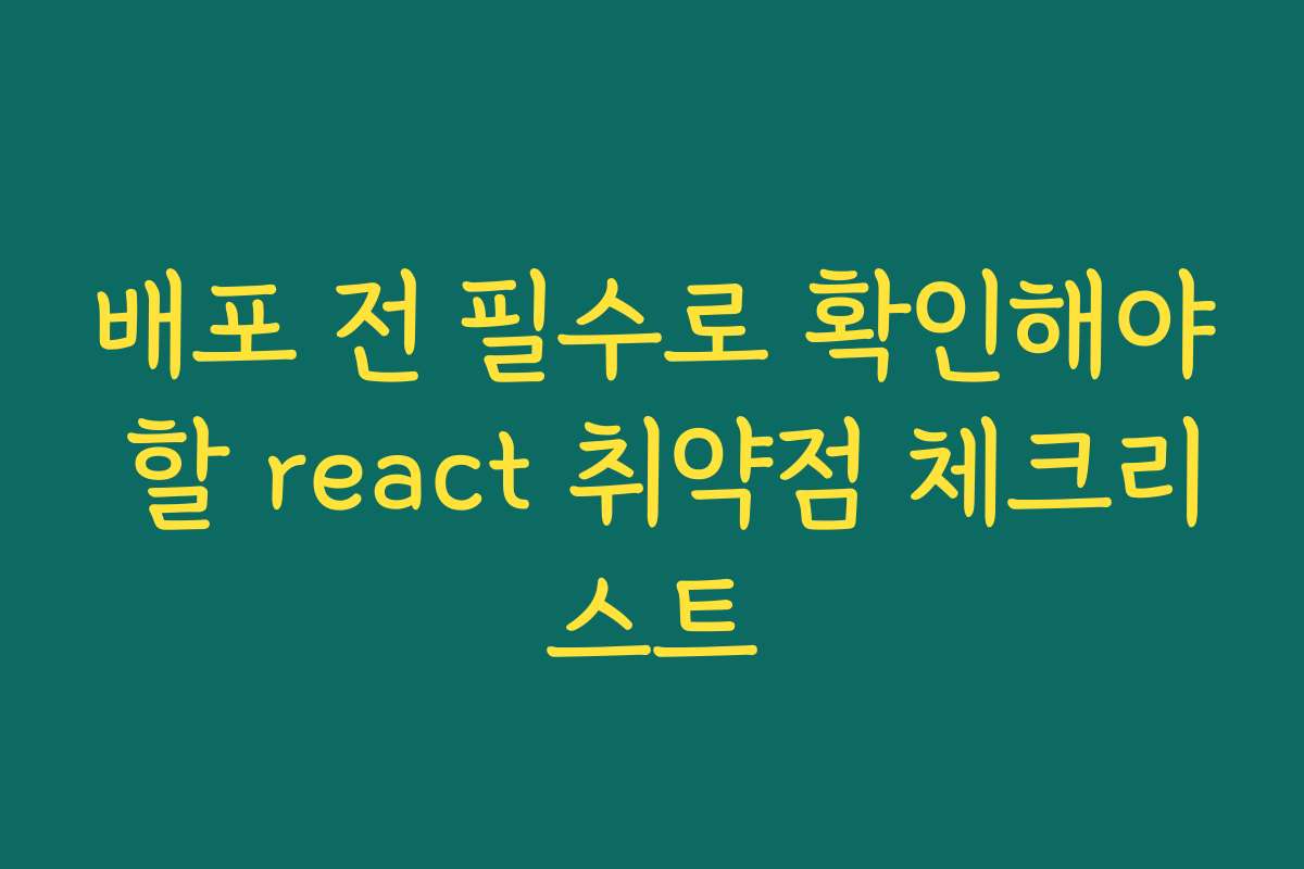 배포 전 필수로 확인해야 할 react 취약점 체크리스트