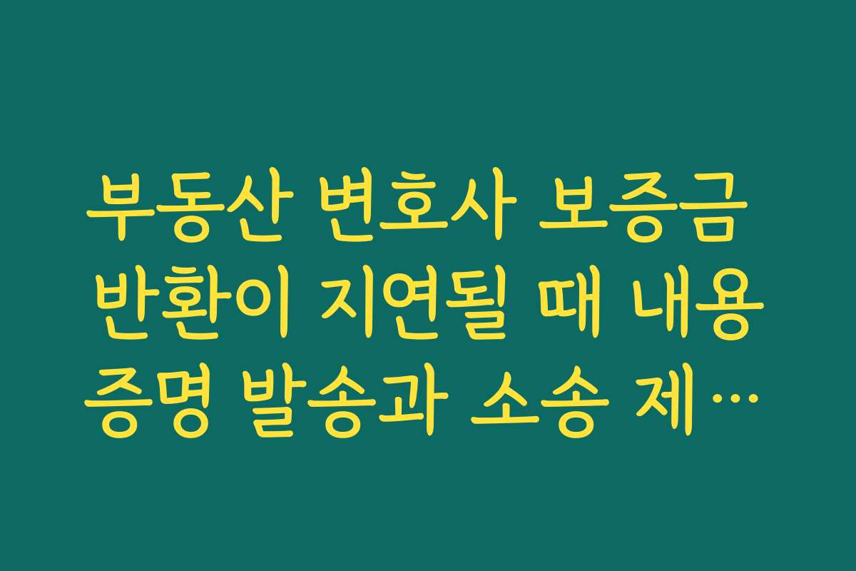 부동산 변호사 보증금 반환이 지연될 때 내용증명 발송과 소송 제기를 순서대로 준비하는 요령