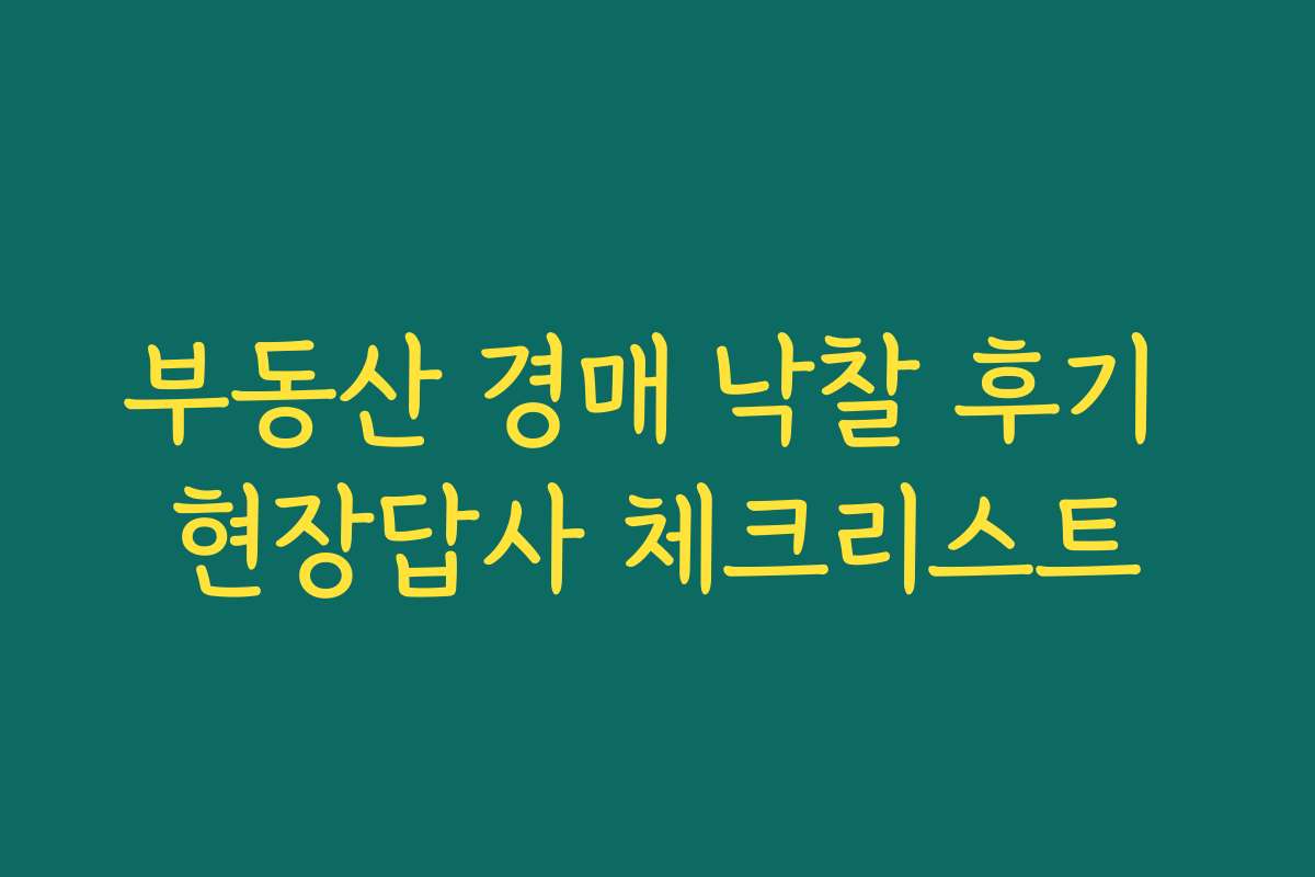 부동산 경매 낙찰 후기 현장답사 체크리스트