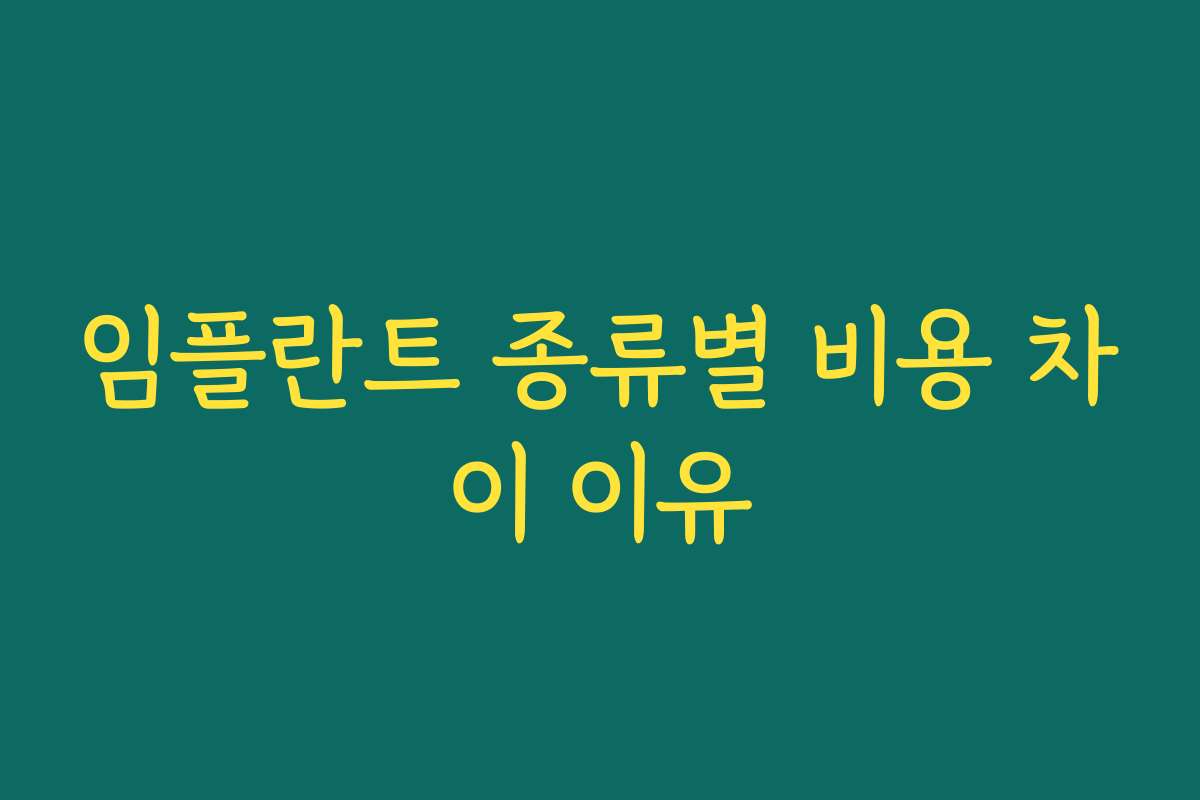 임플란트 종류별 비용 차이 이유