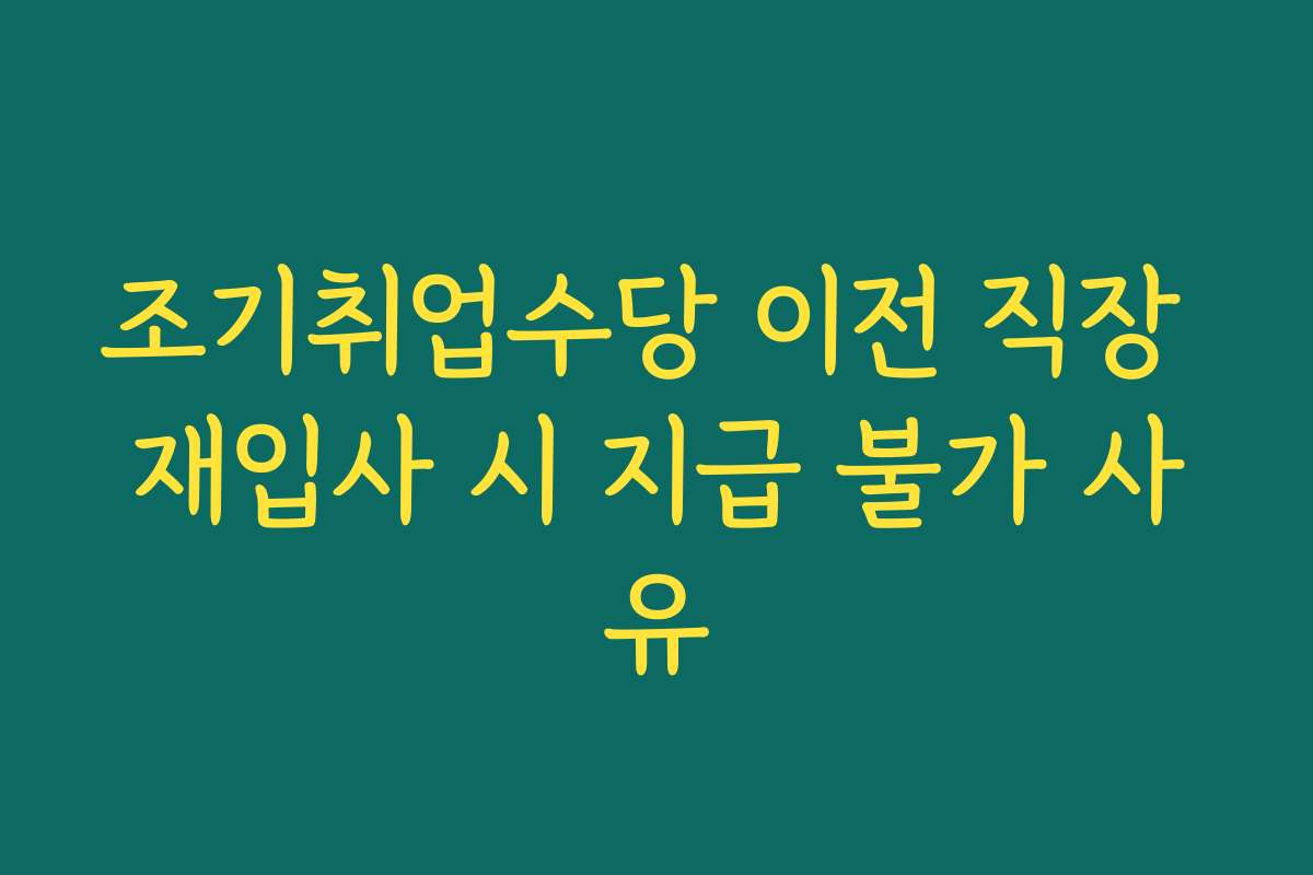 조기취업수당 이전 직장 재입사 시 지급 불가 사유
