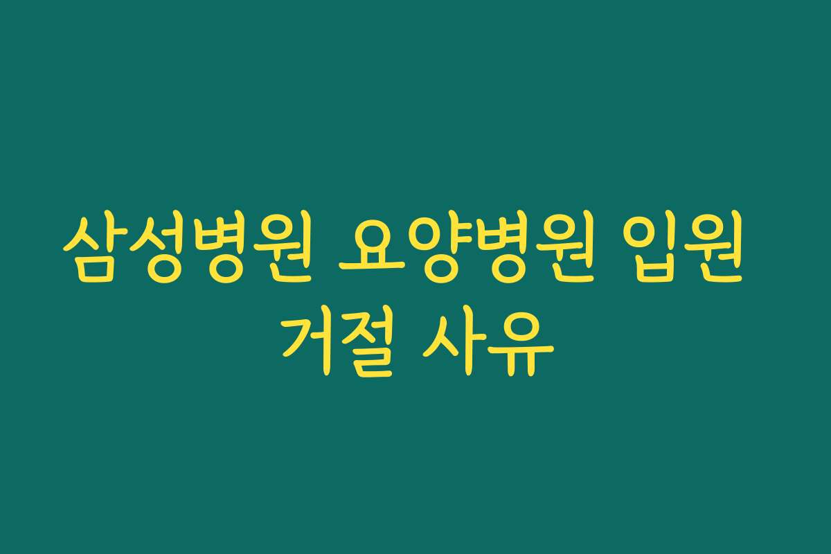 삼성병원 요양병원 입원 거절 사유