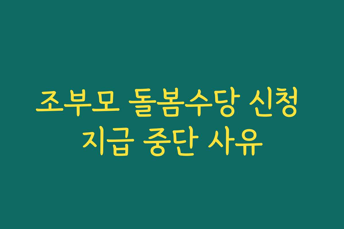 조부모 돌봄수당 신청 지급 중단 사유