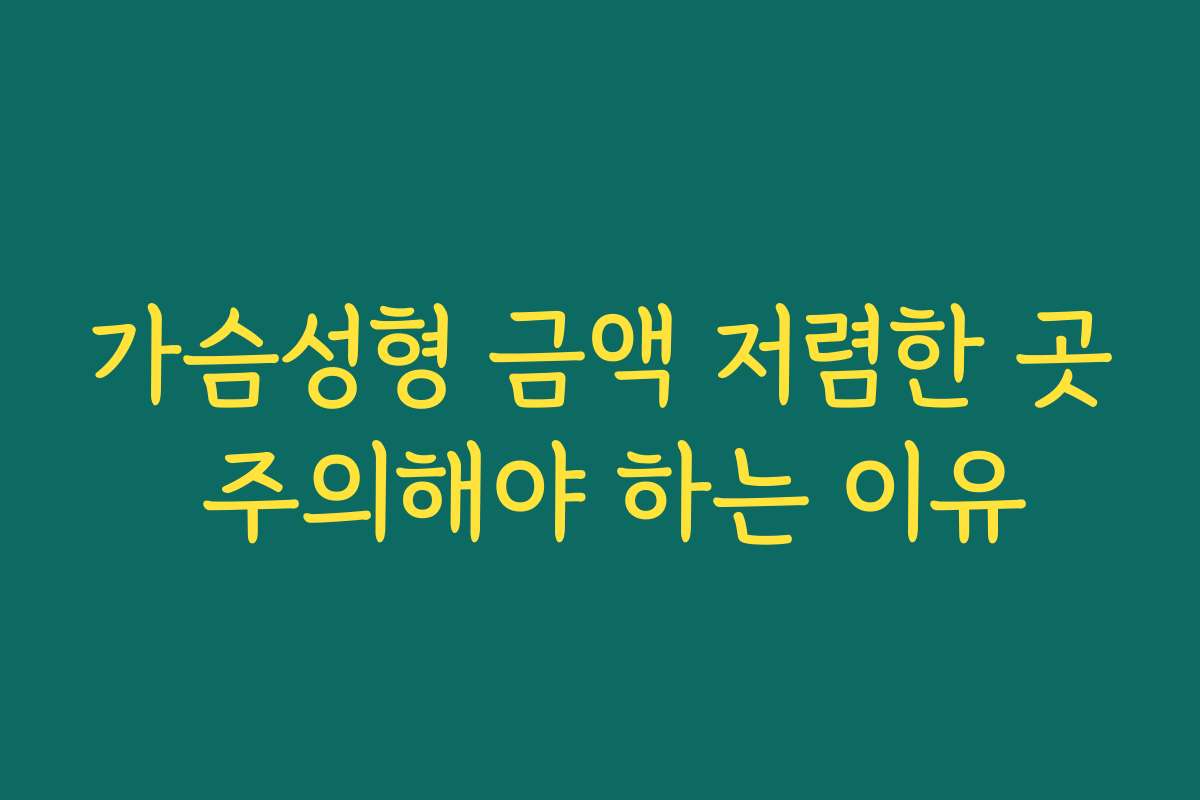 가슴성형 금액 저렴한 곳 주의해야 하는 이유