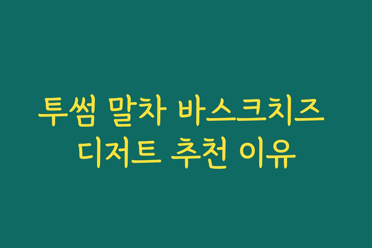 투썸 말차 바스크치즈 디저트 추천 이유