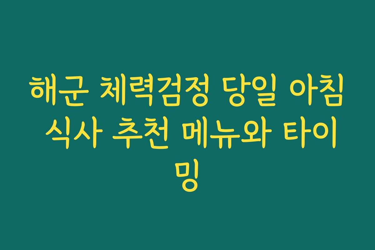 해군 체력검정 당일 아침 식사 추천 메뉴와 타이밍