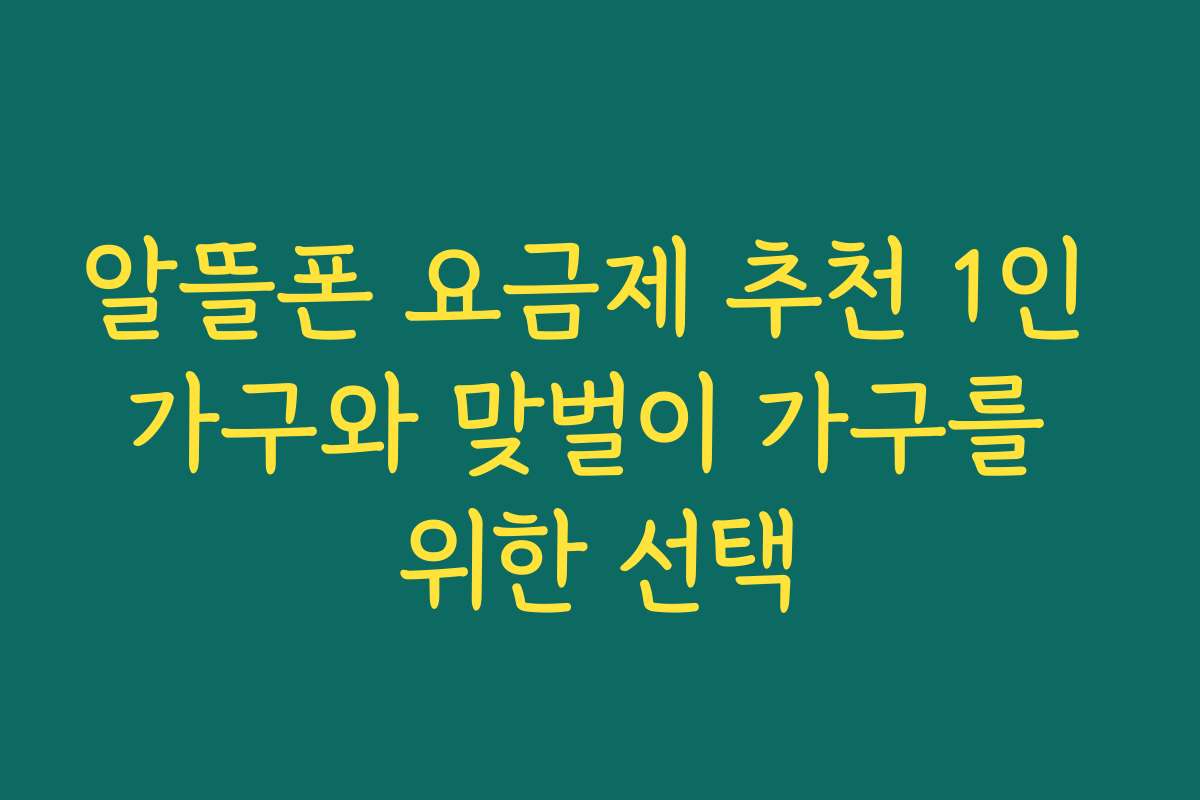 알뜰폰 요금제 추천 1인 가구와 맞벌이 가구를 위한 선택