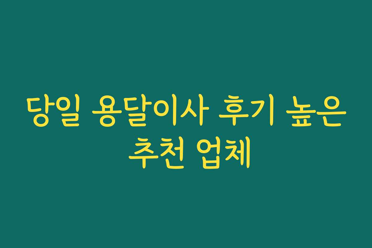 당일 용달이사 후기 높은 추천 업체