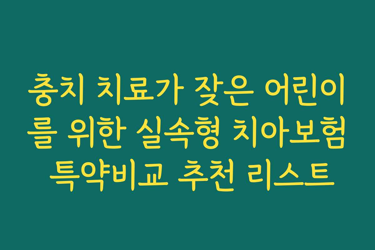 충치 치료가 잦은 어린이를 위한 실속형 치아보험 특약비교 추천 리스트