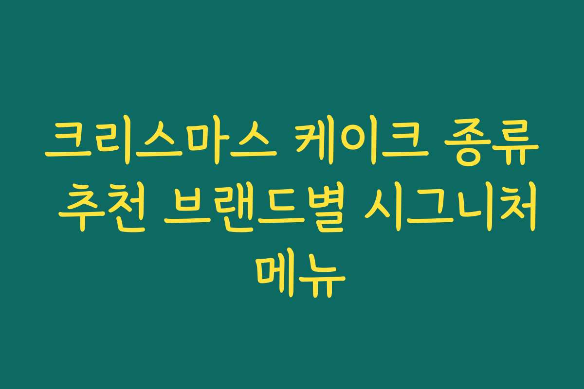 크리스마스 케이크 종류 추천 브랜드별 시그니처 메뉴 크리스마스 케이크 종류 추천 브랜드별 시그니처 메뉴
