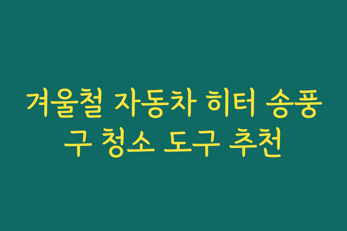 겨울철 자동차 히터 송풍구 청소 도구 추천