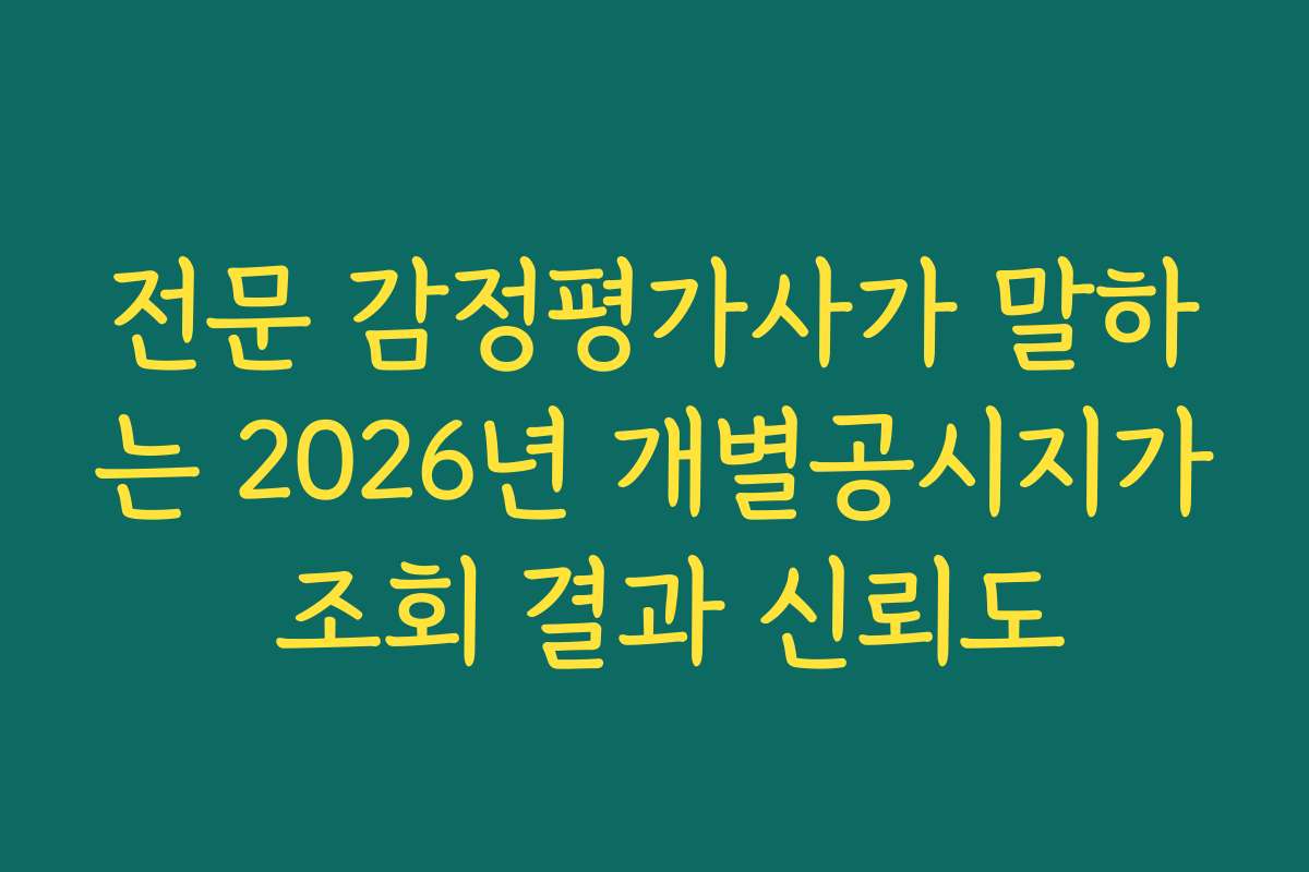 전문 감정평가사가 말하는 2026년 개별공시지가 조회 결과 신뢰도