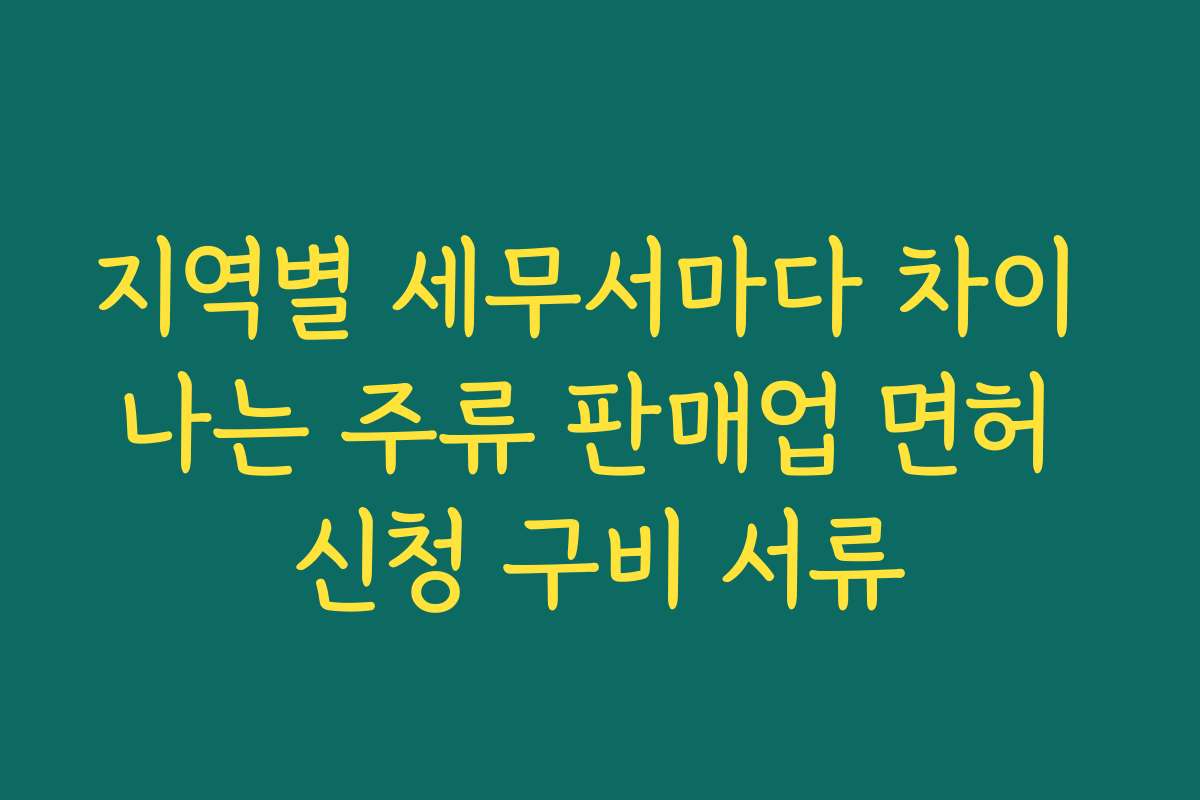 지역별 세무서마다 차이 나는 주류 판매업 면허 신청 구비 서류