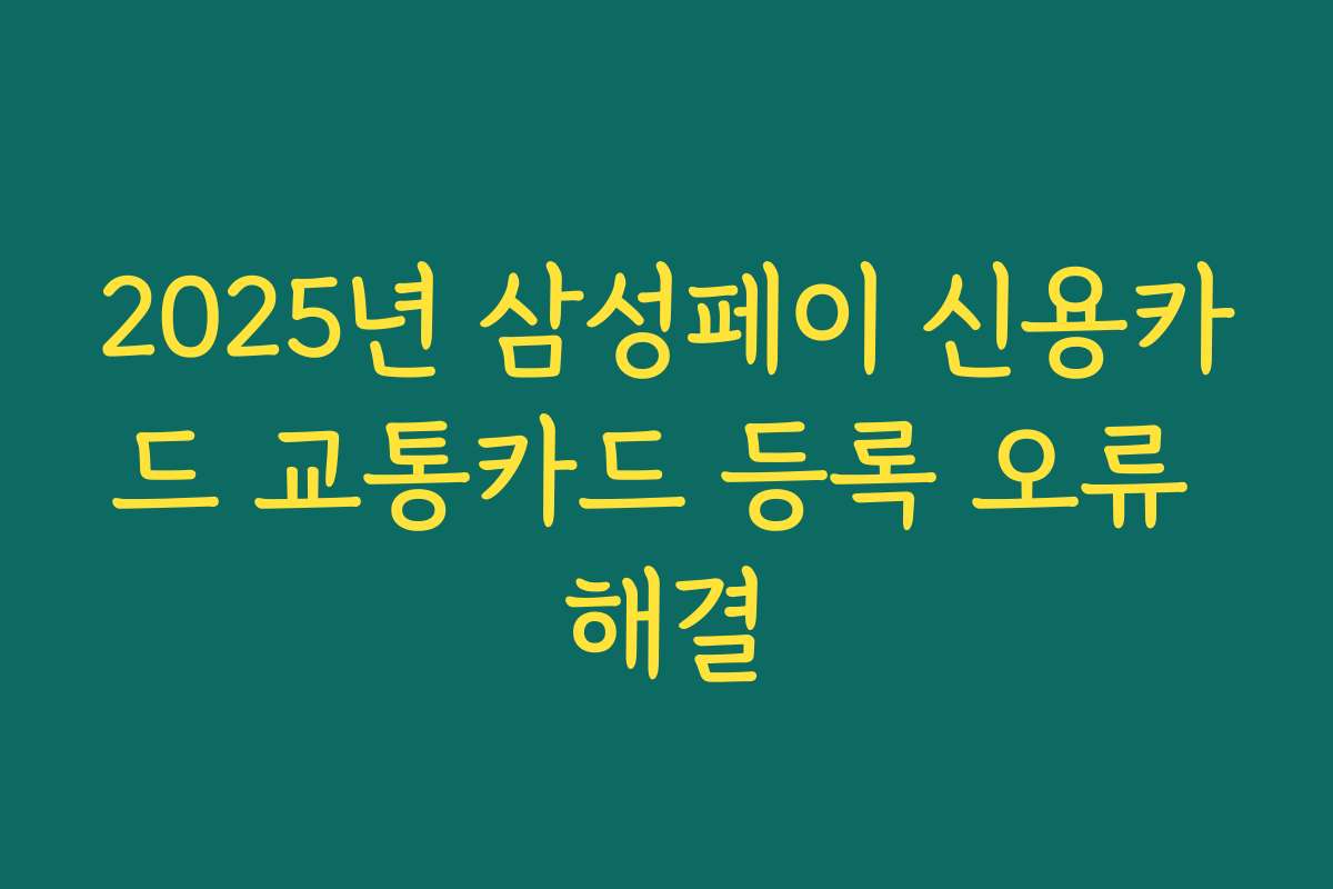 2025년 삼성페이 신용카드 교통카드 등록 오류 해결