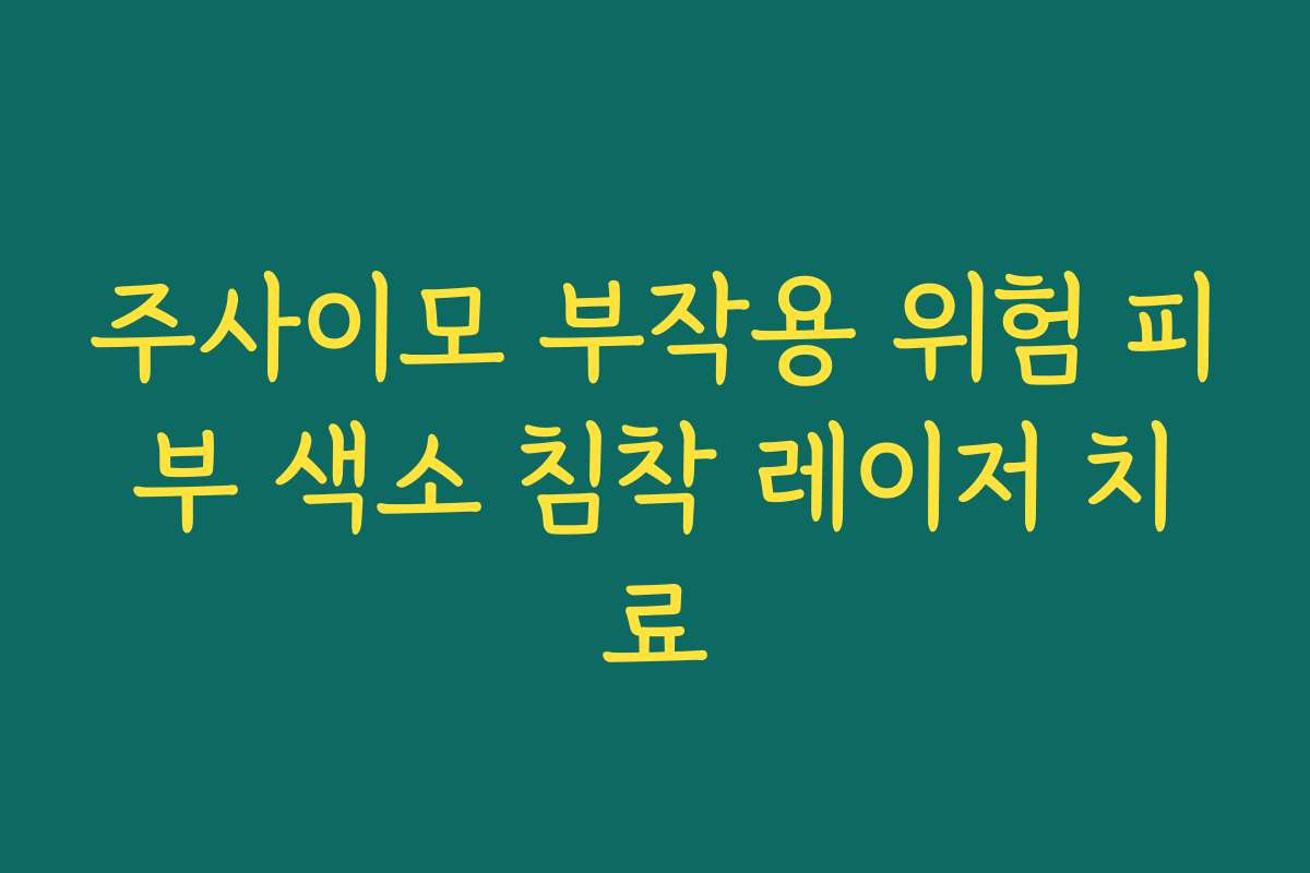 주사이모 부작용 위험 피부 색소 침착 레이저 치료